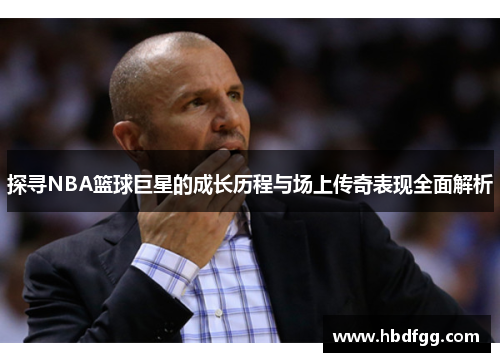 探寻NBA篮球巨星的成长历程与场上传奇表现全面解析