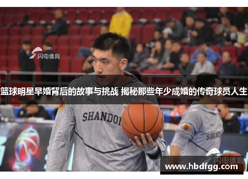 篮球明星早婚背后的故事与挑战 揭秘那些年少成婚的传奇球员人生