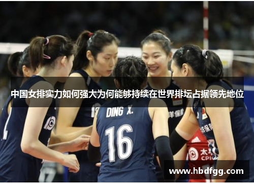 中国女排实力如何强大为何能够持续在世界排坛占据领先地位
